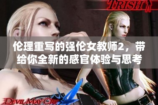伦理重写的强伦女教师2，带给你全新的感官体验与思考。