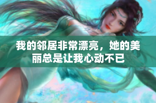 我的邻居非常漂亮，她的美丽总是让我心动不已