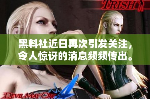 黑料社近日再次引发关注，令人惊讶的消息频频传出。