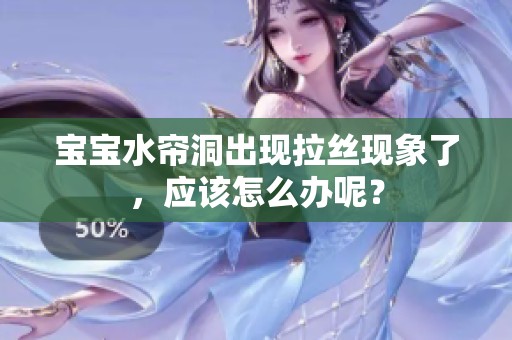 宝宝水帘洞出现拉丝现象了，应该怎么办呢？