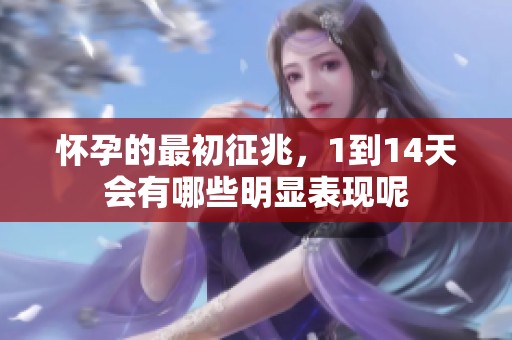 怀孕的最初征兆，1到14天会有哪些明显表现呢