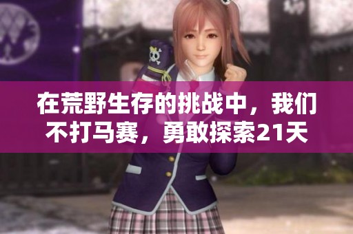 在荒野生存的挑战中，我们不打马赛，勇敢探索21天的极限体验