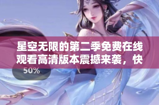 星空无限的第二季免费在线观看高清版本震撼来袭，快来与我一起感受！