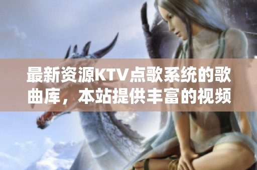 最新资源KTV点歌系统的歌曲库，本站提供丰富的视频下载服务