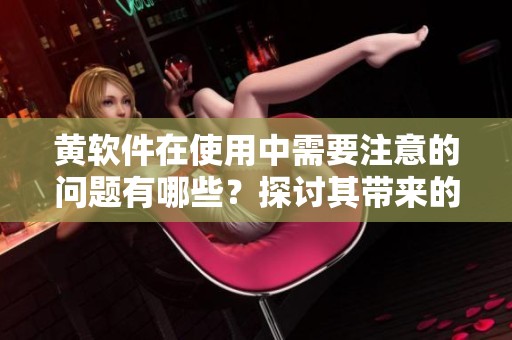 黄软件在使用中需要注意的问题有哪些？探讨其带来的影响和解决方案。