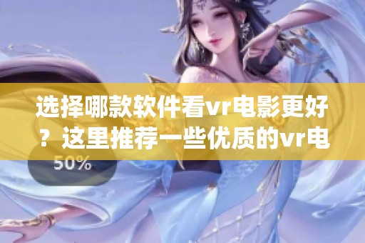 选择哪款软件看vr电影更好？这里推荐一些优质的vr电影app下载平台