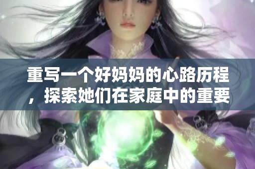 重写一个好妈妈的心路历程，探索她们在家庭中的重要角色与温暖典范