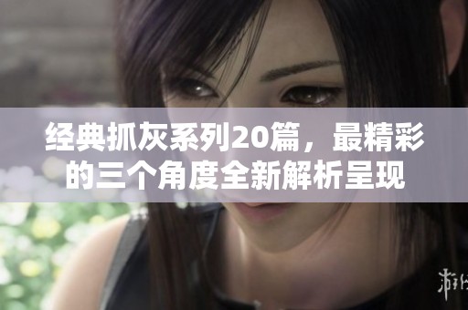 经典抓灰系列20篇，最精彩的三个角度全新解析呈现