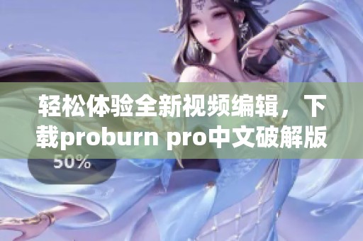 轻松体验全新视频编辑，下载proburn pro中文破解版带你畅享乐趣