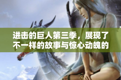 进击的巨人第三季，展现了不一样的故事与惊心动魄的战斗场面