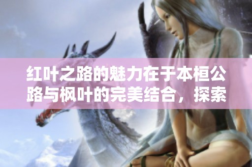 红叶之路的魅力在于本桓公路与枫叶的完美结合，探索桓仁的美丽风景