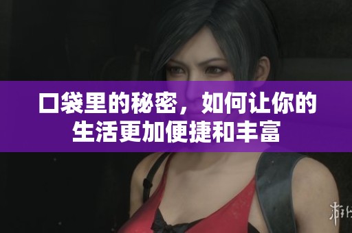 口袋里的秘密，如何让你的生活更加便捷和丰富