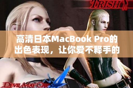 高清日本MacBook Pro的出色表现，让你爱不释手的选择