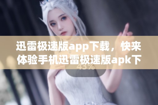 迅雷极速版app下载，快来体验手机迅雷极速版apk下载v8.1.83.6076的全新功能！