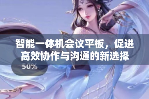 智能一体机会议平板，促进高效协作与沟通的新选择