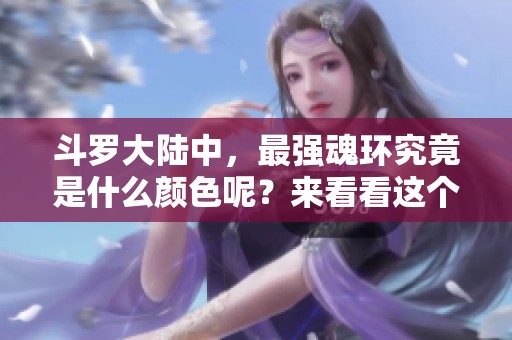斗罗大陆中，最强魂环究竟是什么颜色呢？来看看这个问题的答案吧！