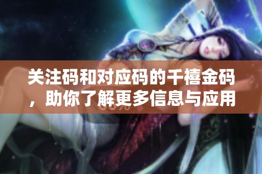 关注码和对应码的千禧金码，助你了解更多信息与应用