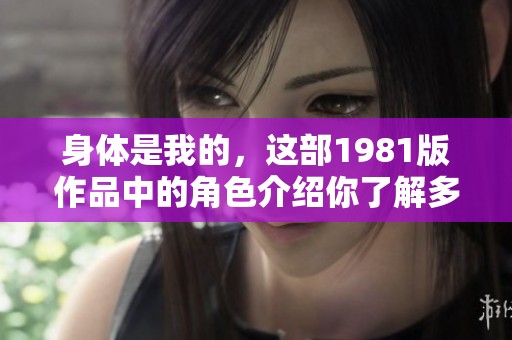 身体是我的，这部1981版作品中的角色介绍你了解多少呢