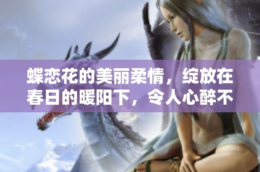 蝶恋花的美丽柔情，绽放在春日的暖阳下，令人心醉不已