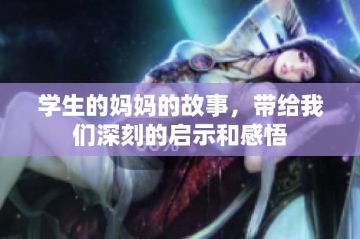 学生的妈妈的故事，带给我们深刻的启示和感悟
