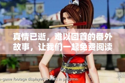 真情已逝，难以回首的番外故事，让我们一起免费阅读最新上线小说吧
