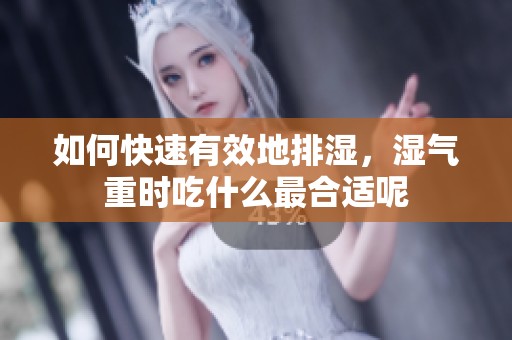 如何快速有效地排湿，湿气重时吃什么最合适呢