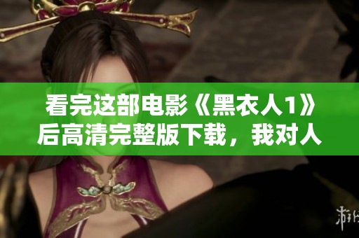 看完这部电影《黑衣人1》后高清完整版下载，我对人类的智慧和创造深感震撼