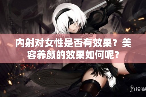 内射对女性是否有效果？美容养颜的效果如何呢？