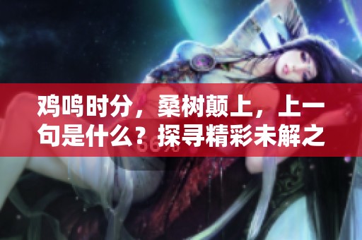 鸡鸣时分，桑树颠上，上一句是什么？探寻精彩未解之谜