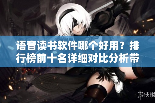语音读书软件哪个好用？排行榜前十名详细对比分析带你了解