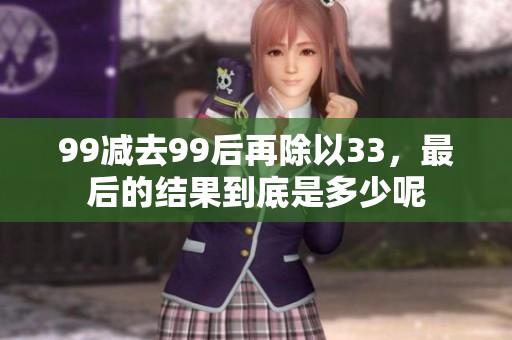 99减去99后再除以33，最后的结果到底是多少呢