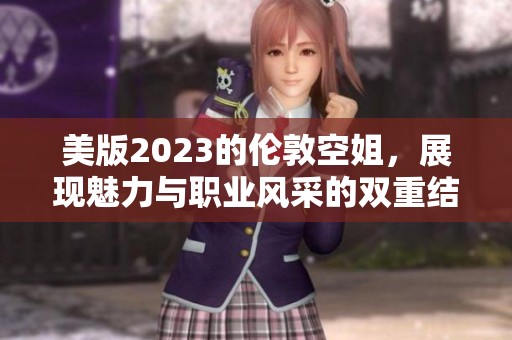 美版2023的伦敦空姐，展现魅力与职业风采的双重结合