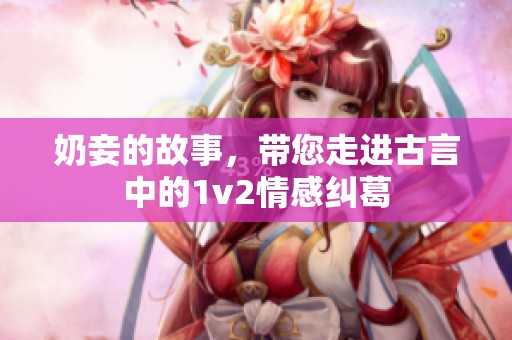 奶妾的故事，带您走进古言中的1v2情感纠葛