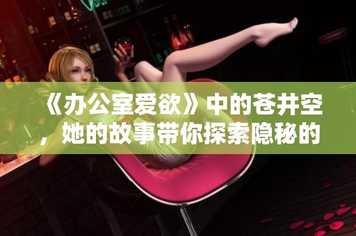 《办公室爱欲》中的苍井空，她的故事带你探索隐秘的情感世界