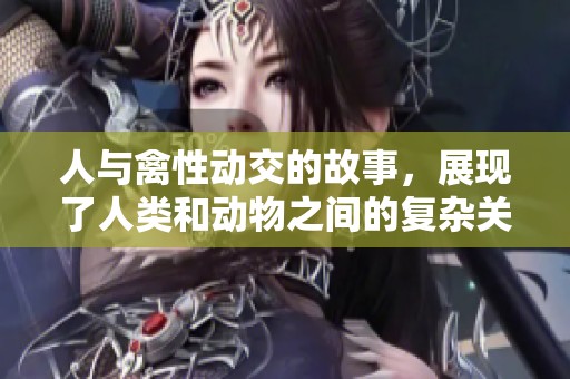 人与禽性动交的故事，展现了人类和动物之间的复杂关系与情感。