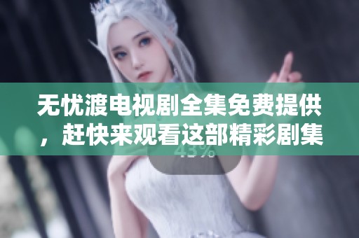 无忧渡电视剧全集免费提供，赶快来观看这部精彩剧集吧！