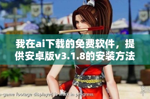 我在ai下载的免费软件，提供安卓版v3.1.8的安装方法介绍