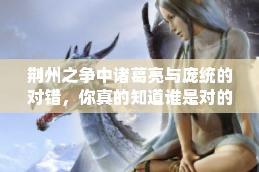 荆州之争中诸葛亮与庞统的对错，你真的知道谁是对的吗？答案让你震惊！
