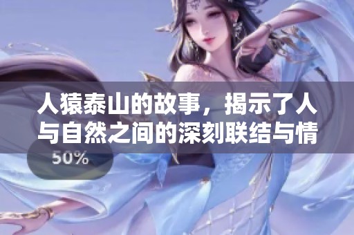 人猿泰山的故事，揭示了人与自然之间的深刻联结与情感纽带。