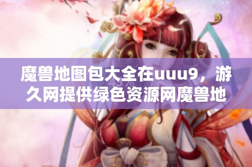 魔兽地图包大全在uuu9，游久网提供绿色资源网魔兽地图下载服务