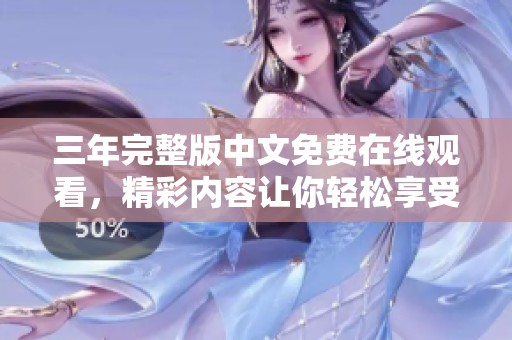 三年完整版中文免费在线观看，精彩内容让你轻松享受，尽在这里！