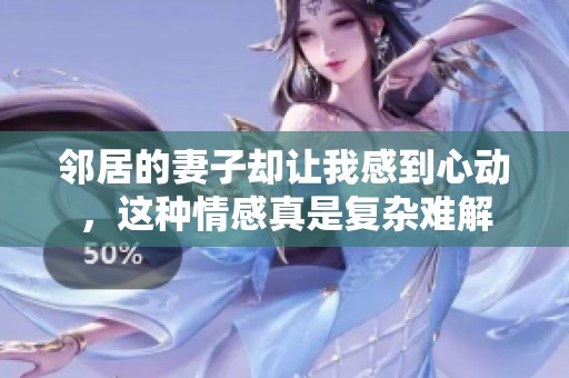 邻居的妻子却让我感到心动，这种情感真是复杂难解