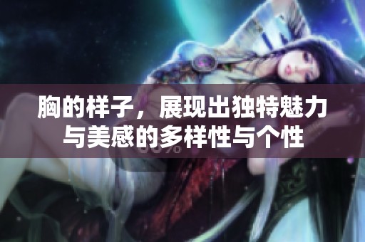 胸的样子，展现出独特魅力与美感的多样性与个性