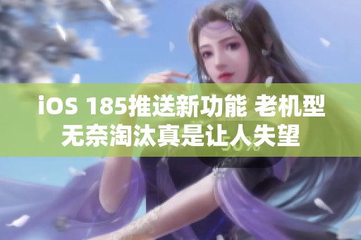 iOS 185推送新功能 老机型无奈淘汰真是让人失望