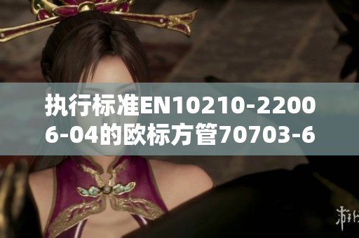 执行标准EN10210-22006-04的欧标方管70703-6规格重量表等你来了解