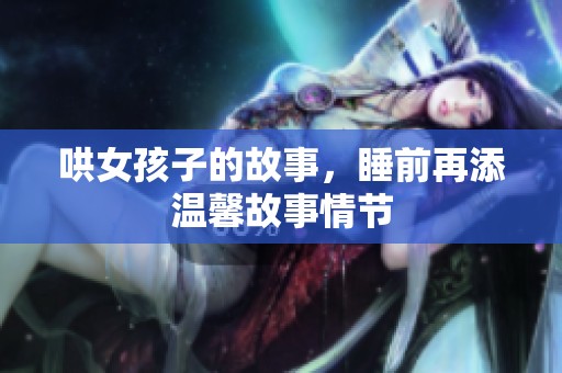 哄女孩子的故事，睡前再添温馨故事情节