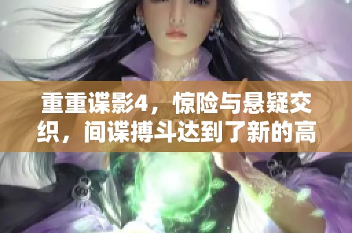 重重谍影4，惊险与悬疑交织，间谍搏斗达到了新的高度！