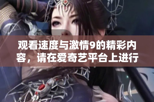 观看速度与激情9的精彩内容，请在爱奇艺平台上进行免费视频播放