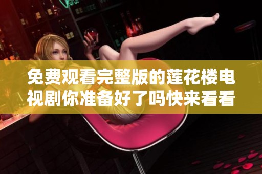 免费观看完整版的莲花楼电视剧你准备好了吗快来看看吧