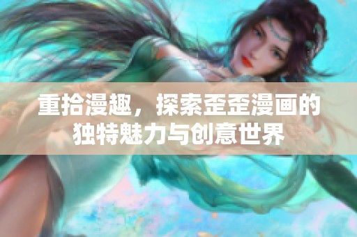 重拾漫趣，探索歪歪漫画的独特魅力与创意世界